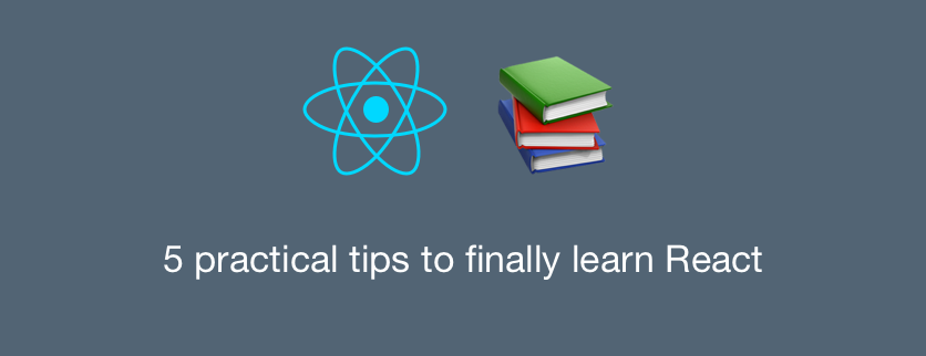Cover image: 5 practical tips to finally learn React in 2018